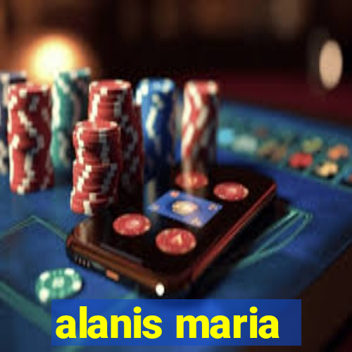 alanis maria